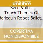 Sven Vath - Touch Themes Of Harlequin-Robot-Ballet Dancer cd