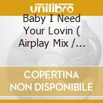 Baby I Need Your Lovin ( Airplay Mix / Club Mix / Instrumental Mix ) / Your Love ( House Mix ) cd