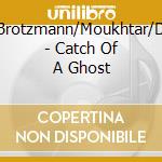 Brotzmann/Moukhtar/D - Catch Of A Ghost cd