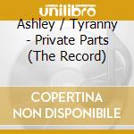 Ashley / Tyranny - Private Parts (The Record) cd musicale di Ashley / Tyranny