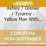 Ashley / Grenier / Tyranny - Yellow Man With Heart cd musicale di Ashley / Grenier / Tyranny