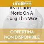 Alvin Lucier - Mosic On A Long Thin Wire cd musicale di Alvin Lucier