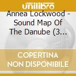 Annea Lockwood - Sound Map Of The Danube (3 Cd) cd musicale di Annea Lockwood