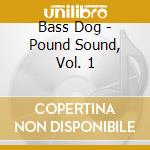 Bass Dog - Pound Sound, Vol. 1 cd musicale di Bass Dog