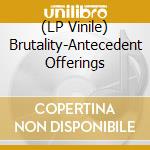 (LP Vinile) Brutality-Antecedent Offerings vinile