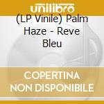 (LP Vinile) Palm Haze - Reve Bleu vinile