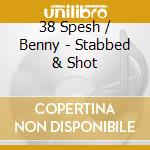 38 Spesh / Benny - Stabbed & Shot cd musicale di 38 Spesh / Benny