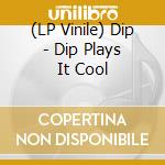 (LP Vinile) Dip - Dip Plays It Cool lp vinile