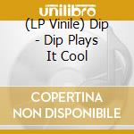 (LP Vinile) Dip - Dip Plays It Cool
