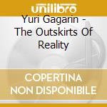 Yuri Gagarin - The Outskirts Of Reality cd