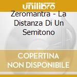 Zeromantra - La Distanza Di Un Semitono cd