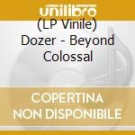 (LP Vinile) Dozer - Beyond Colossal vinile