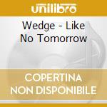 Wedge - Like No Tomorrow cd musicale