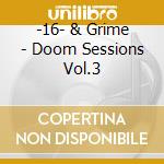 -16- & Grime - Doom Sessions Vol.3 cd musicale