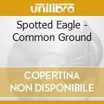 Spotted Eagle - Common Ground cd