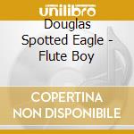 Douglas Spotted Eagle - Flute Boy cd musicale di Douglas Spotted Eagle