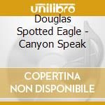 Douglas Spotted Eagle - Canyon Speak cd musicale di Douglas Spotted Eagle