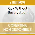 Xit - Without Reservatuon cd musicale di Xit