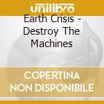 Earth Crisis - Destroy The Machines cd musicale di Earth Crisis