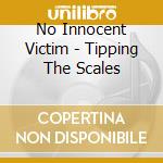 No Innocent Victim - Tipping The Scales cd musicale di No innocent victim