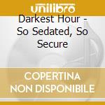 Darkest Hour - So Sedated, So Secure cd musicale di Hour Darkest