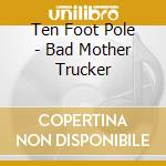 Ten Foot Pole - Bad Mother Trucker