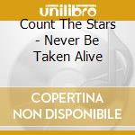 Count The Stars - Never Be Taken Alive cd musicale di Count the stars
