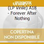 (LP Vinile) A18 - Forever After Nothing lp vinile di A18