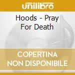 Hoods - Pray For Death cd musicale di Hoods