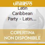 Latin Caribbean Party - Latin Caribbean Party 1 cd musicale di Artisti Vari