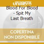 Blood For Blood - Spit My Last Breath cd musicale di Blood For Blood