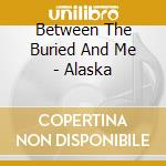 Between The Buried And Me - Alaska cd musicale di ALASKA