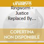 Ringworm - Justice Replaced By Revenge cd