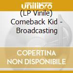 (LP Vinile) Comeback Kid - Broadcasting vinile