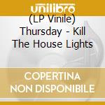 (LP Vinile) Thursday - Kill The House Lights lp vinile di Thursday