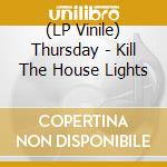 (LP Vinile) Thursday - Kill The House Lights vinile