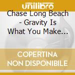 Chase Long Beach - Gravity Is What You Make It cd musicale di Chase Long Beach