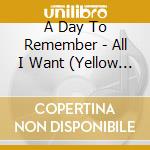 A Day To Remember - All I Want (Yellow Vinyl) cd