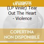 (LP Vinile) Tear Out The Heart - Violence