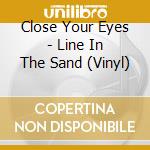 Close Your Eyes - Line In The Sand (Vinyl) cd musicale di Close Your Eyes
