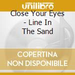 Close Your Eyes - Line In The Sand cd musicale di Close Your Eyes