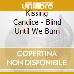 Kissing Candice - Blind Until We Burn cd musicale di Kissing Candice