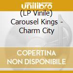 (LP Vinile) Carousel Kings - Charm City lp vinile di Carousel Kings