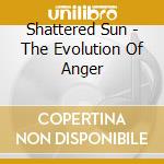 Shattered Sun - The Evolution Of Anger cd musicale di Shattered Sun
