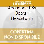 Abandoned By Bears - Headstorm cd musicale di Abandoned By Bears