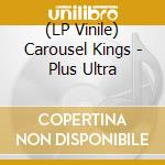 (LP Vinile) Carousel Kings - Plus Ultra vinile