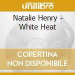 Natalie Henry - White Heat cd