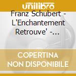 Franz Schubert - L'Enchantement Retrouve' - Piano Music cd