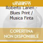 Roberto Laneri - Blues Print / Musica Finta cd