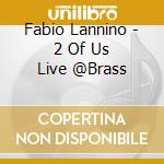 Fabio Lannino - 2 Of Us Live @Brass cd